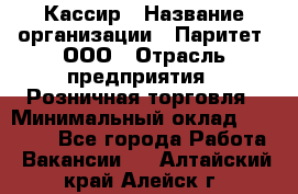 Кассир › Название организации ­ Паритет, ООО › Отрасль предприятия ­ Розничная торговля › Минимальный оклад ­ 20 000 - Все города Работа » Вакансии   . Алтайский край,Алейск г.